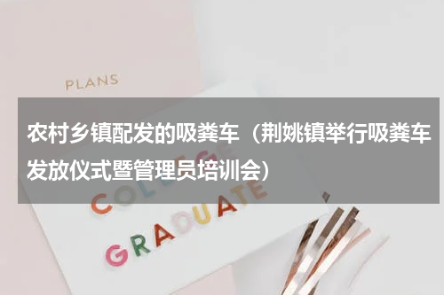 农村乡镇配发的吸粪车（荆姚镇举行吸粪车发放仪式暨管理员培训会）