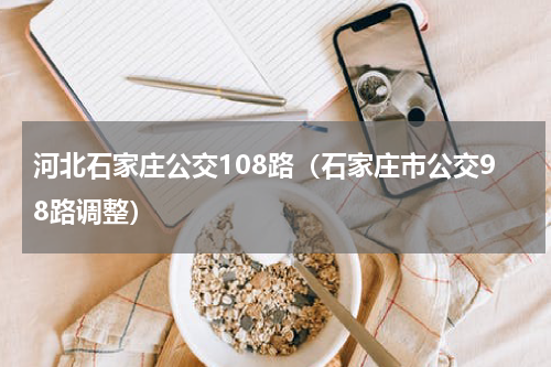河北石家庄公交108路（石家庄市公交98路调整）