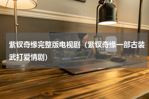 紫钗奇缘完整版电视剧（紫钗奇缘一部古装武打爱情剧）