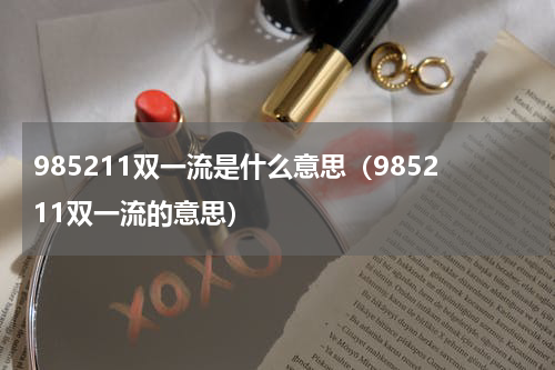 985211双一流是什么意思（985211双一流的意思）