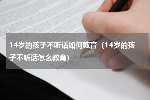 14岁的孩子不听话如何教育（14岁的孩子不听话怎么教育）