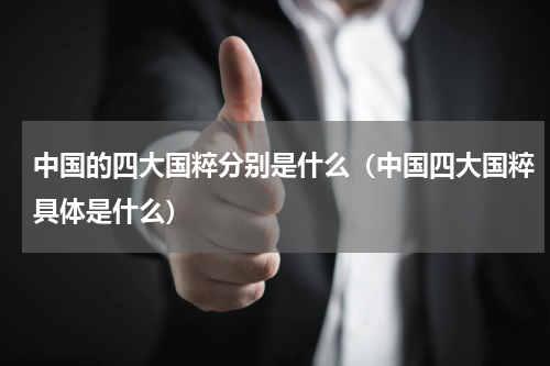 中国的四大国粹分别是什么（中国四大国粹具体是什么）