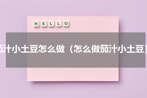 茄汁小土豆怎么做（怎么做茄汁小土豆）