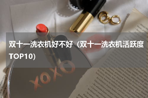双十一洗衣机好不好（双十一洗衣机活跃度TOP10）