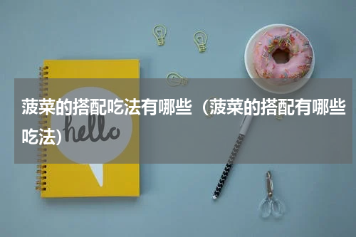 菠菜的搭配吃法有哪些（菠菜的搭配有哪些吃法）