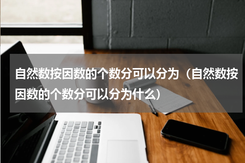 自然数按因数的个数分可以分为（自然数按因数的个数分可以分为什么）