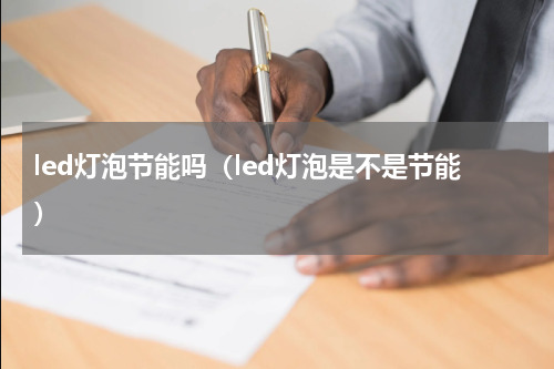 led灯泡节能吗（led灯泡是不是节能）