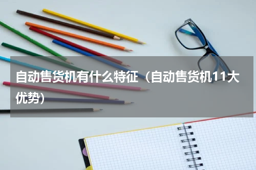 自动售货机有什么特征（自动售货机11大优势）