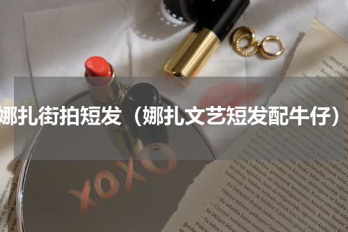 娜扎街拍短发（娜扎文艺短发配牛仔）