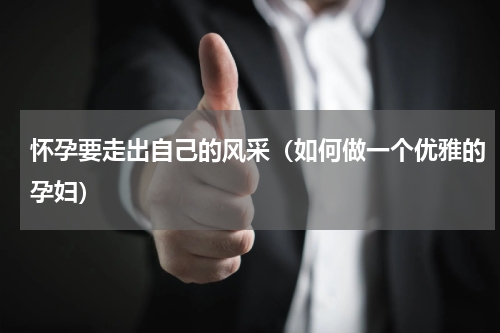 怀孕要走出自己的风采（如何做一个优雅的孕妇）