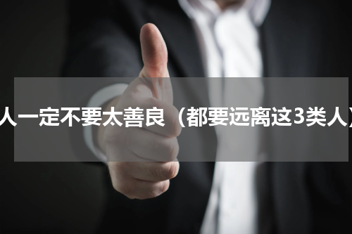 做人一定不要太善良（都要远离这3类人）