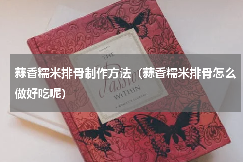 蒜香糯米排骨制作方法（蒜香糯米排骨怎么做好吃呢）