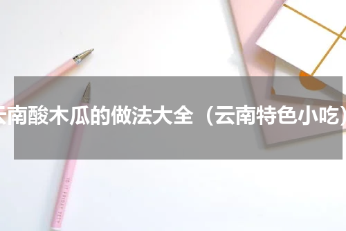 云南酸木瓜的做法大全（云南特色小吃）