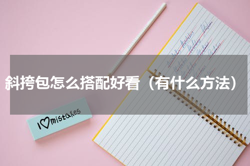 斜挎包怎么搭配好看（有什么方法）