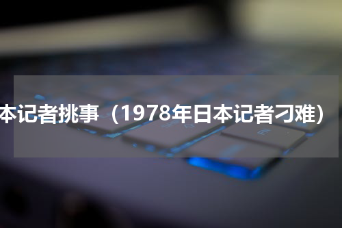 日本记者挑事（1978年日本记者刁难）