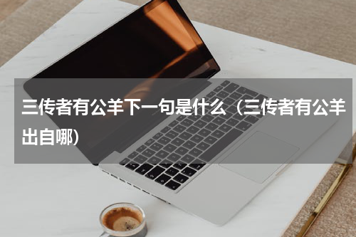 三传者有公羊下一句是什么（三传者有公羊出自哪）