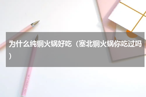 为什么纯铜火锅好吃（塞北铜火锅你吃过吗）