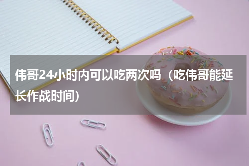 伟哥24小时内可以吃两次吗（吃伟哥能延长作战时间）