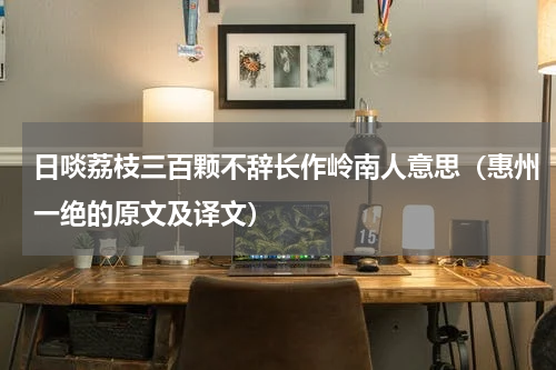 日啖荔枝三百颗不辞长作岭南人意思（惠州一绝的原文及译文）
