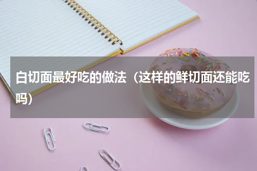 白切面最好吃的做法（这样的鲜切面还能吃吗）
