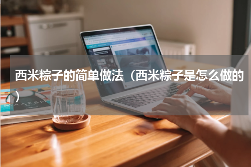西米粽子的简单做法（西米粽子是怎么做的）