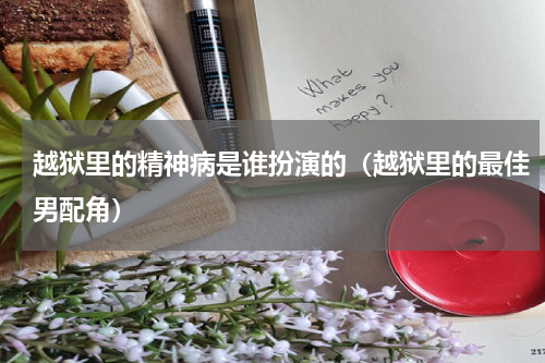 越狱里的精神病是谁扮演的（越狱里的最佳男配角）