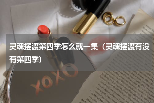 灵魂摆渡第四季怎么就一集（灵魂摆渡有没有第四季）