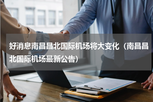 好消息南昌昌北国际机场将大变化（南昌昌北国际机场最新公告）