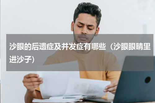 沙眼的后遗症及并发症有哪些（沙眼眼睛里进沙子）