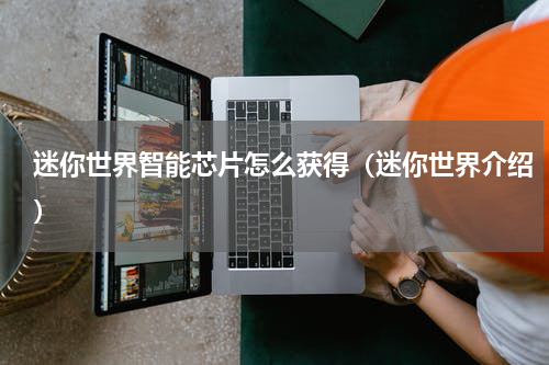 迷你世界智能芯片怎么获得（迷你世界介绍）