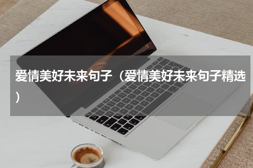 爱情美好未来句子（爱情美好未来句子精选）