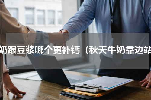 牛奶跟豆浆哪个更补钙（秋天牛奶靠边站）