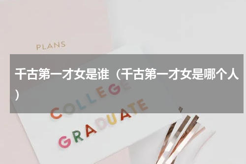 千古第一才女是谁（千古第一才女是哪个人）