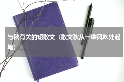 与秋有关的短散文（散文秋从一缕风吹处起笔）