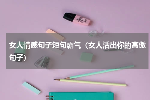 女人情感句子短句霸气（女人活出你的高傲句子）