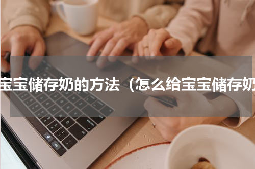 给宝宝储存奶的方法（怎么给宝宝储存奶）