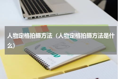 人物定格拍摄方法（人物定格拍摄方法是什么）