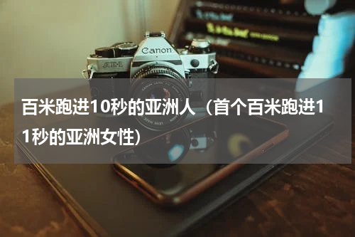 百米跑进10秒的亚洲人（首个百米跑进11秒的亚洲女性）
