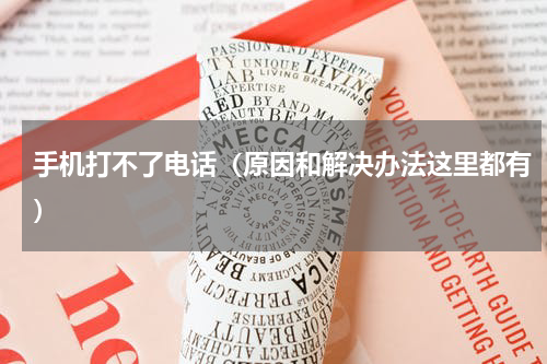 手机打不了电话（原因和解决办法这里都有）