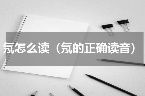 氖怎么读（氖的正确读音）