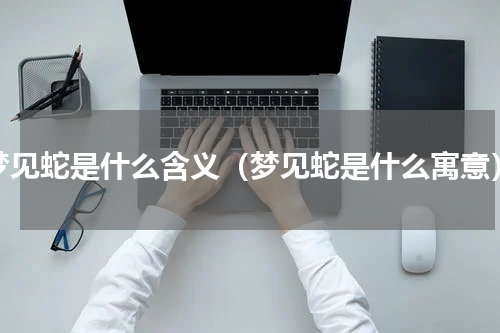 梦见蛇是什么含义（梦见蛇是什么寓意）