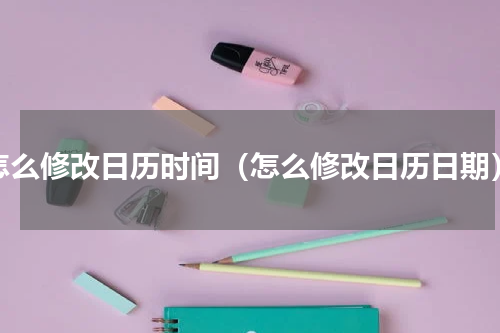 怎么修改日历时间（怎么修改日历日期）