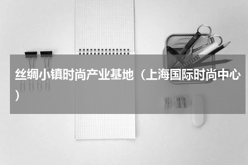 丝绸小镇时尚产业基地（上海国际时尚中心）