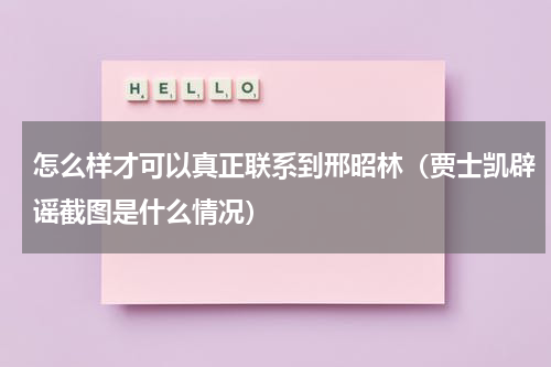 怎么样才可以真正联系到邢昭林（贾士凯辟谣截图是什么情况）