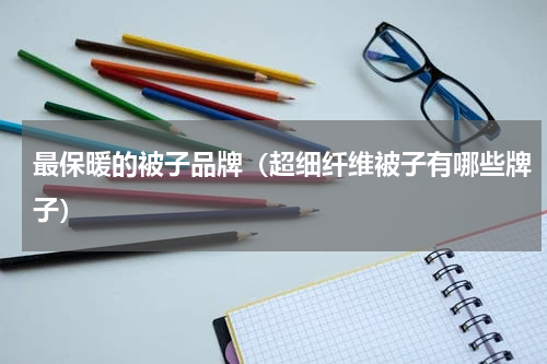 最保暖的被子品牌（超细纤维被子有哪些牌子）