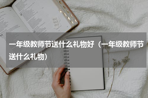 一年级教师节送什么礼物好（一年级教师节送什么礼物）