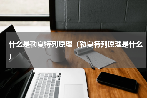 什么是勒夏特列原理（勒夏特列原理是什么）