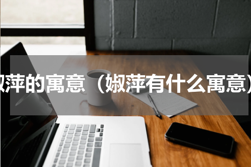 婌萍的寓意（婌萍有什么寓意）