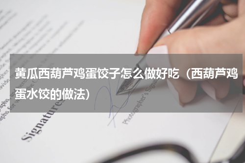 黄瓜西葫芦鸡蛋饺子怎么做好吃（西葫芦鸡蛋水饺的做法）