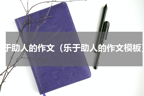 乐于助人的作文（乐于助人的作文模板）